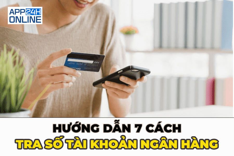 Hướng Dẫn Chi Tiết 7 Cách Tra Số Tài Khoản Ngân Hàng Đúng Cách