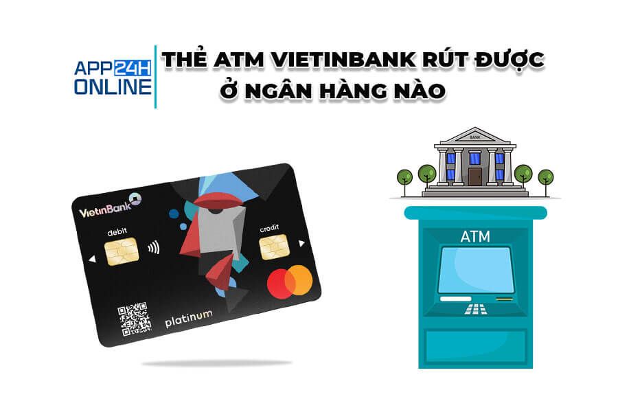 Thẻ Atm Vietinbank Rút Được Ở Ngân Hàng Nào? Hướng Dẫn Chi Tiết