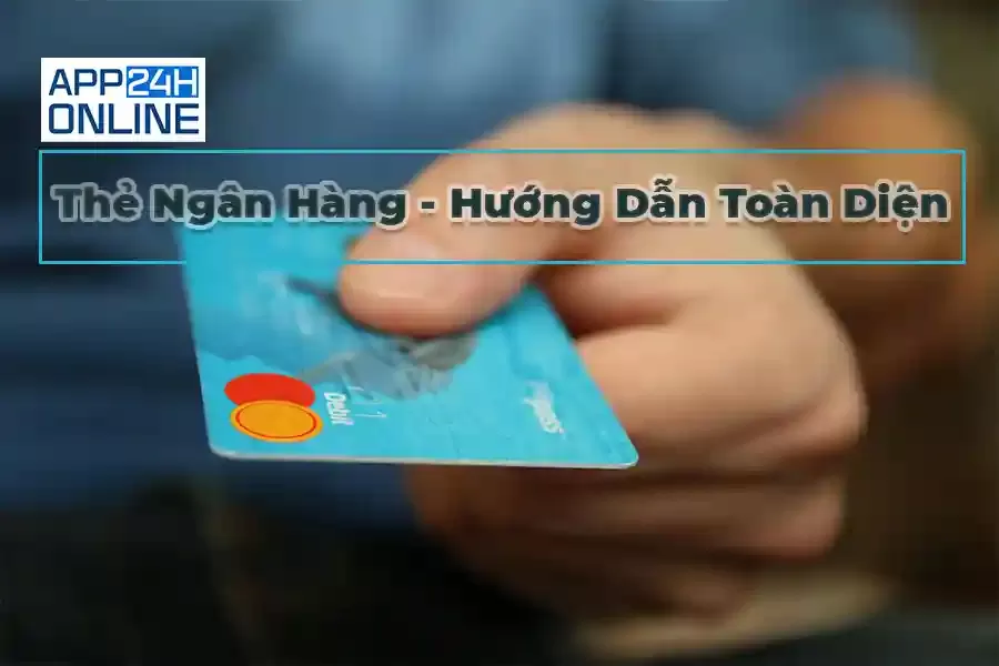 Thẻ Ngân Hàng – Hướng Dẫn Toàn Diện